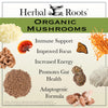 A variety of mushrooms and mushroom powder with text that says Herbal Roots Organic Mushrooms - Immune support, improved focus, increased energy, promotes gut health, adaptogenic formula. 